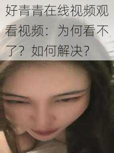 好青青在线视频观看视频：为何看不了？如何解决？