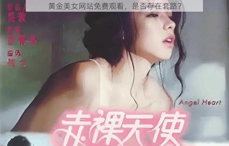 黄金美女网站免费观看，是否存在套路？