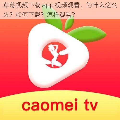 草莓视频下载 app 视频观看，为什么这么火？如何下载？怎样观看？