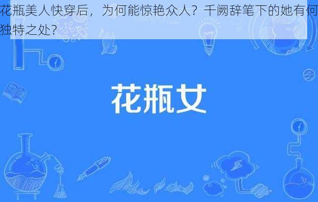 花瓶美人快穿后，为何能惊艳众人？千阙辞笔下的她有何独特之处？