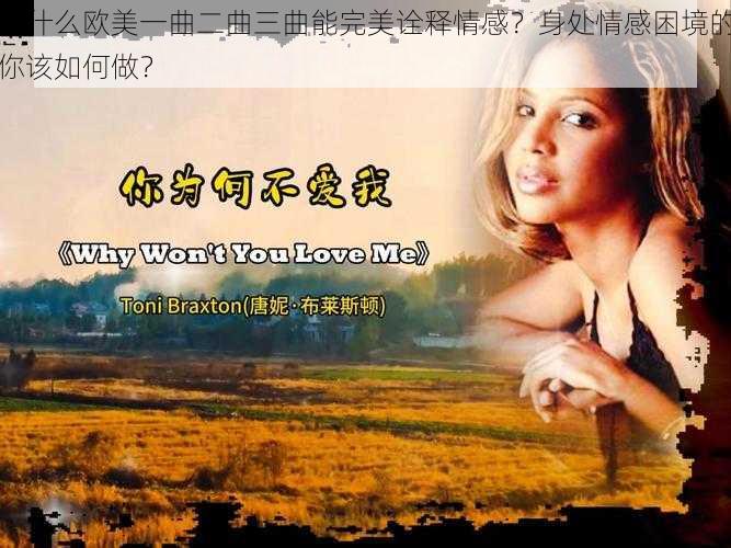 为什么欧美一曲二曲三曲能完美诠释情感？身处情感困境的你该如何做？