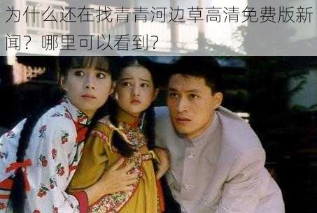 为什么还在找青青河边草高清免费版新闻？哪里可以看到？