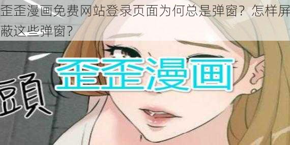 歪歪漫画免费网站登录页面为何总是弹窗？怎样屏蔽这些弹窗？