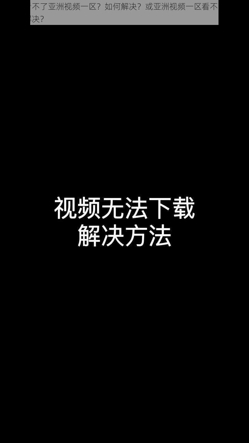 为什么看不了亚洲视频一区？如何解决？或亚洲视频一区看不了怎么办？怎样解决？