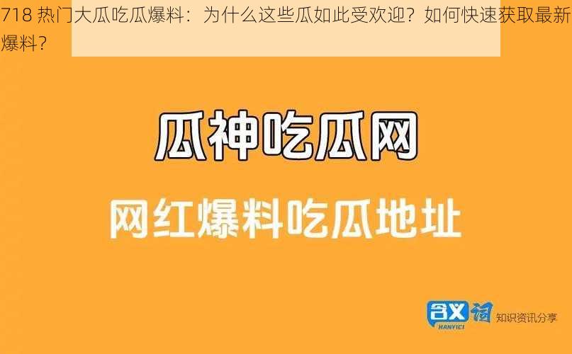 718 热门大瓜吃瓜爆料：为什么这些瓜如此受欢迎？如何快速获取最新爆料？