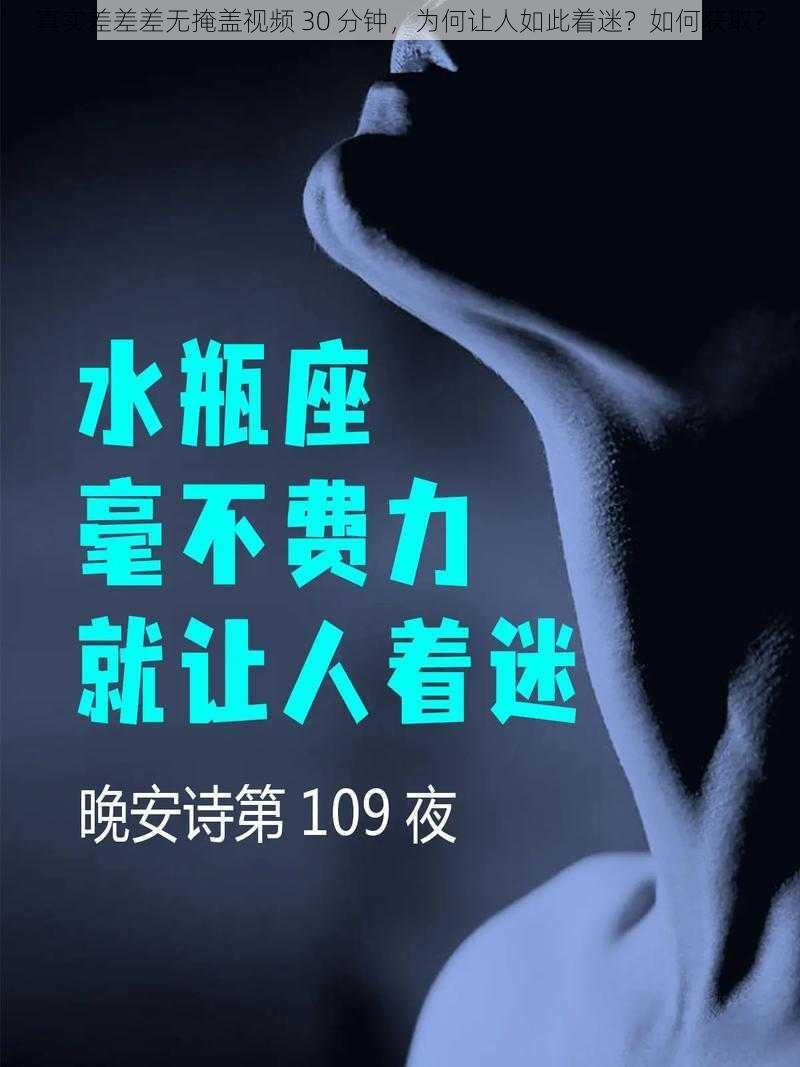 真实差差差无掩盖视频 30 分钟，为何让人如此着迷？如何获取？