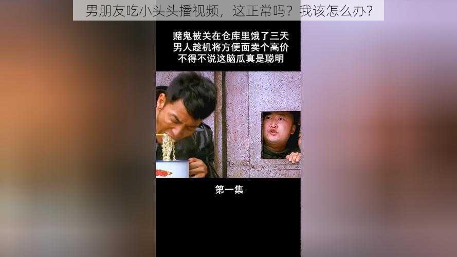 男朋友吃小头头播视频，这正常吗？我该怎么办？