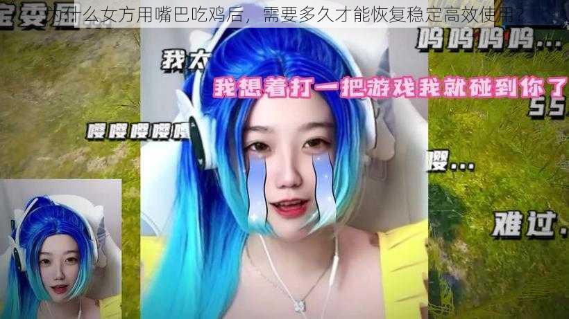 为什么女方用嘴巴吃鸡后，需要多久才能恢复稳定高效使用？