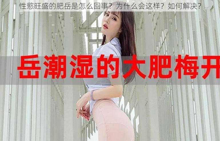 性慾旺盛的肥岳是怎么回事？为什么会这样？如何解决？