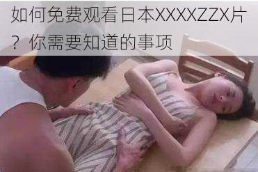 如何免费观看日本XXXXZZX片？你需要知道的事项