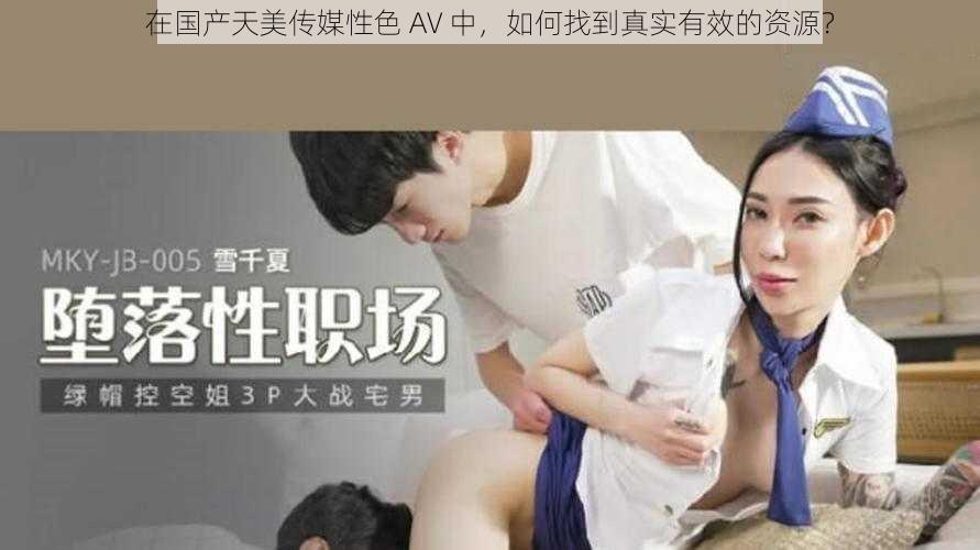 在国产天美传媒性色 AV 中，如何找到真实有效的资源？