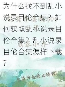 为什么找不到乱小说录目伦合集？如何获取乱小说录目伦合集？乱小说录目伦合集怎样下载？