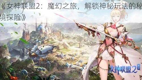 《女神联盟2：魔幻之旅，解锁神秘玩法的秘境探险》