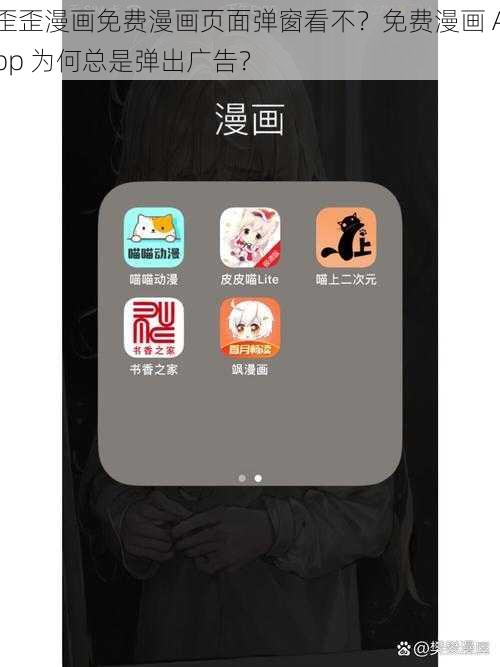 歪歪漫画免费漫画页面弹窗看不？免费漫画 App 为何总是弹出广告？