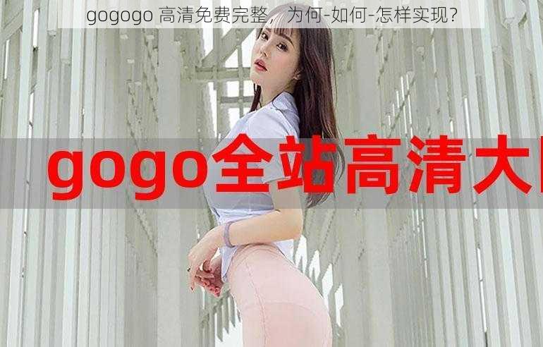 gogogo 高清免费完整，为何-如何-怎样实现？