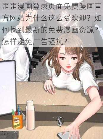 歪歪漫画登录页面免费漫画官方网站为什么这么受欢迎？如何找到最新的免费漫画资源？怎样避免广告骚扰？