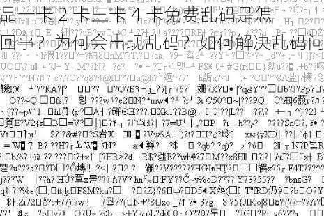 精品一卡 2 卡三卡 4 卡免费乱码是怎么回事？为何会出现乱码？如何解决乱码问题？