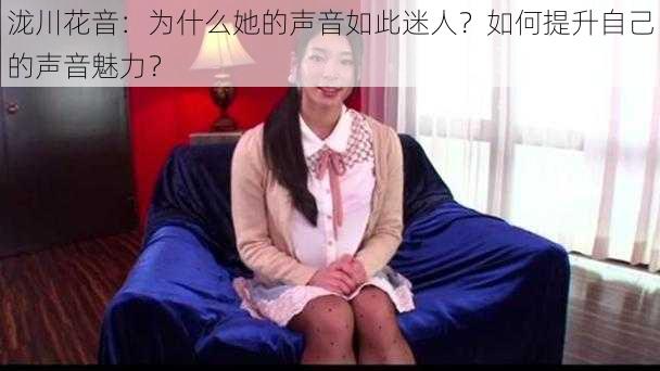 泷川花音：为什么她的声音如此迷人？如何提升自己的声音魅力？