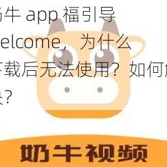 奶牛 app 福引导 welcome，为什么下载后无法使用？如何解决？