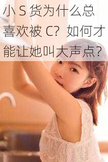 小 S 货为什么总喜欢被 C？如何才能让她叫大声点？