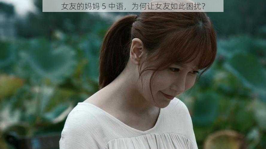 女友的妈妈 5 中语，为何让女友如此困扰？