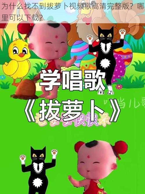 为什么找不到拔萝卜视频歌高清完整版？哪里可以下载？