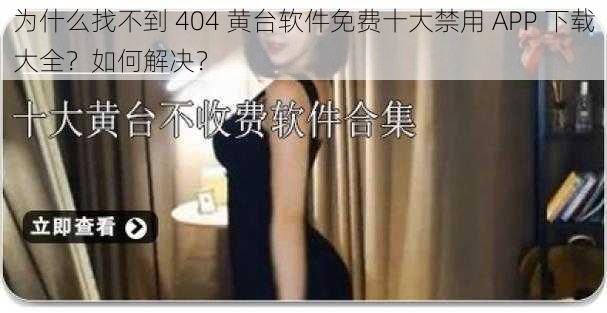 为什么找不到 404 黄台软件免费十大禁用 APP 下载大全？如何解决？