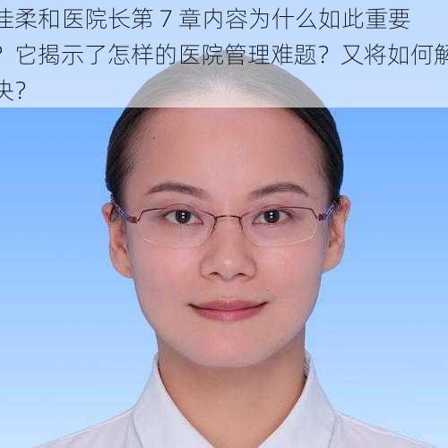 佳柔和医院长第 7 章内容为什么如此重要？它揭示了怎样的医院管理难题？又将如何解决？