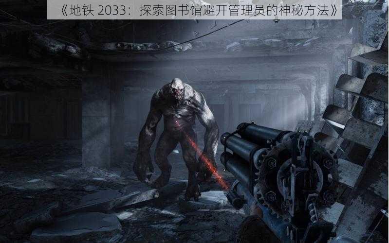 《地铁 2033：探索图书馆避开管理员的神秘方法》