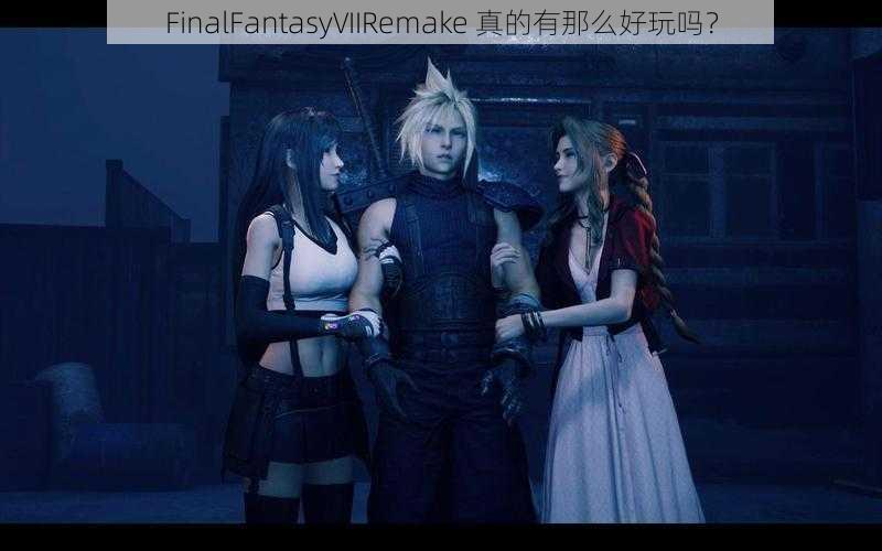 FinalFantasyVIIRemake 真的有那么好玩吗？