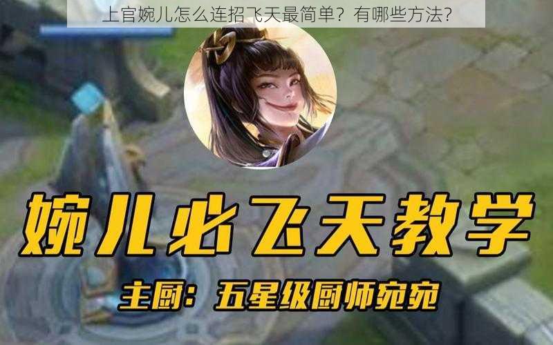 上官婉儿怎么连招飞天最简单？有哪些方法？