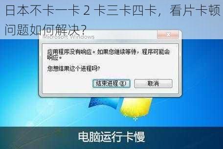 日本不卡一卡 2 卡三卡四卡，看片卡顿问题如何解决？