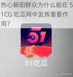 热心朝阳群众为什么能在 51CG 吃瓜网中发挥重要作用？