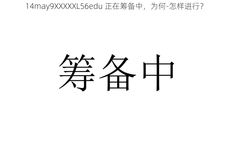 14may9XXXXXL56edu 正在筹备中，为何-怎样进行？