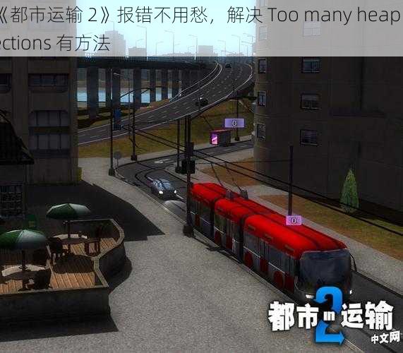 《都市运输 2》报错不用愁，解决 Too many heap sections 有方法