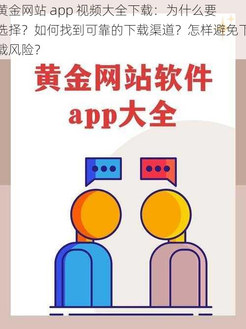 黄金网站 app 视频大全下载：为什么要选择？如何找到可靠的下载渠道？怎样避免下载风险？