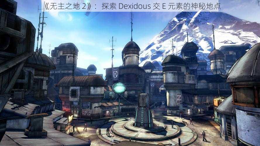 《无主之地 2》：探索 Dexidous 交 E 元素的神秘地点