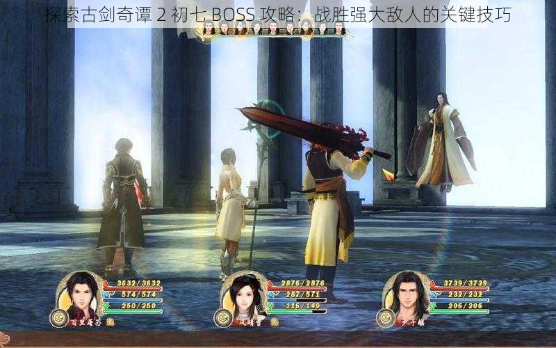 探索古剑奇谭 2 初七 BOSS 攻略：战胜强大敌人的关键技巧