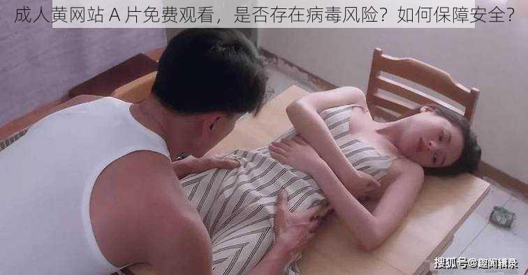 成人黄网站 A 片免费观看，是否存在病毒风险？如何保障安全？