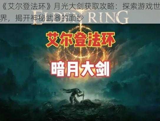 《艾尔登法环》月光大剑获取攻略：探索游戏世界，揭开神秘武器的面纱