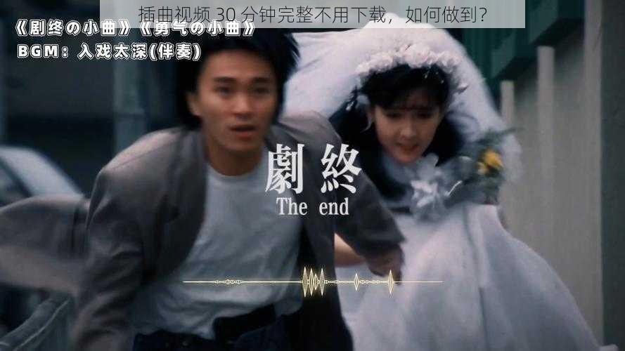 插曲视频 30 分钟完整不用下载，如何做到？