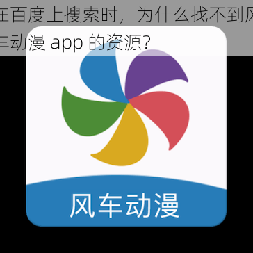 在百度上搜索时，为什么找不到风车动漫 app 的资源？