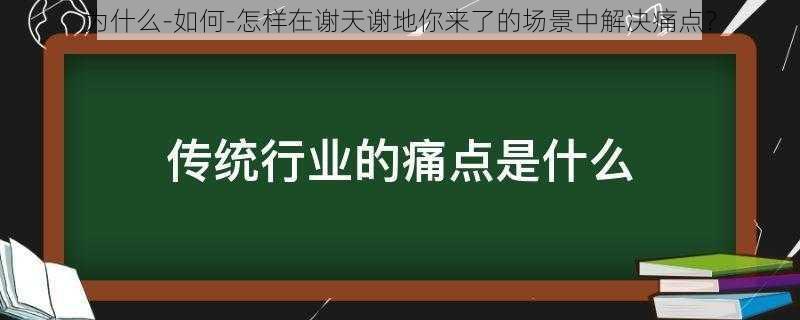 为什么-如何-怎样在谢天谢地你来了的场景中解决痛点？