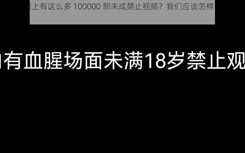 为什么网上有这么多 100000 部未成禁止视频？我们应该怎样避免观看？