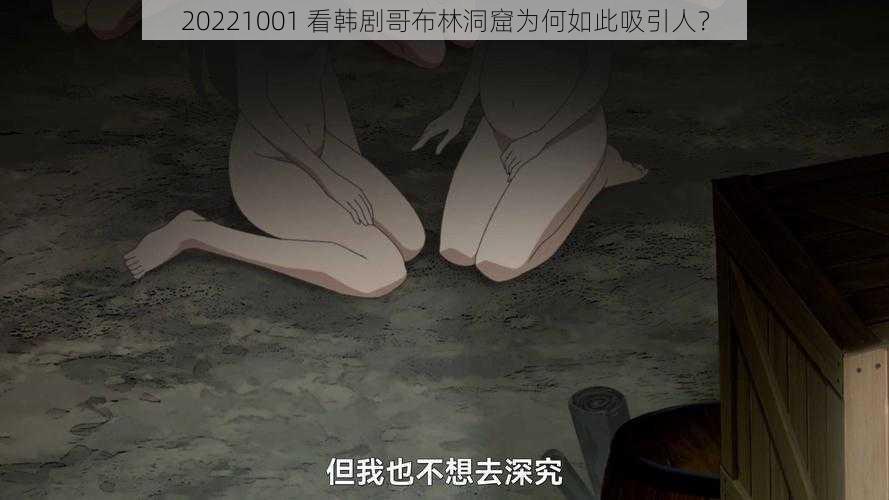 20221001 看韩剧哥布林洞窟为何如此吸引人？