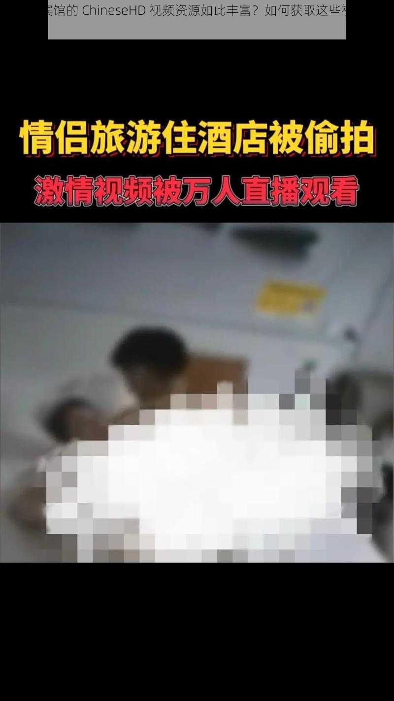 为什么宾馆的 ChineseHD 视频资源如此丰富？如何获取这些视频资源？