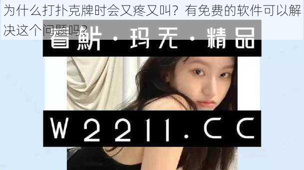 为什么打扑克牌时会又疼又叫？有免费的软件可以解决这个问题吗？