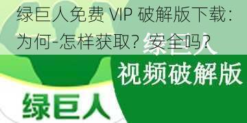 绿巨人免费 VIP 破解版下载：为何-怎样获取？安全吗？