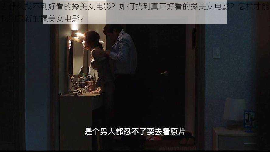 为什么找不到好看的操美女电影？如何找到真正好看的操美女电影？怎样才能找到最新的操美女电影？