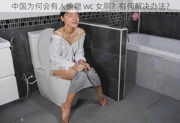 中国为何会有人偷窥 wc 女厕？有何解决办法？